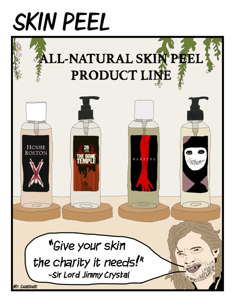 All-Natural Skin Peel Product Line. House Bolton, Bone Temple, Martyrs and Eyes Without A Face